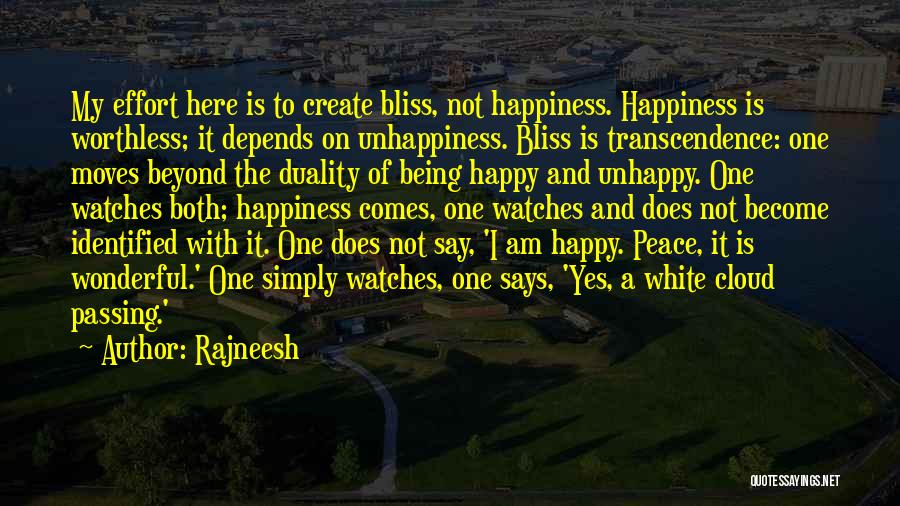 Rajneesh Quotes: My Effort Here Is To Create Bliss, Not Happiness. Happiness Is Worthless; It Depends On Unhappiness. Bliss Is Transcendence: One