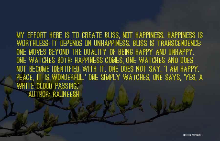 Rajneesh Quotes: My Effort Here Is To Create Bliss, Not Happiness. Happiness Is Worthless; It Depends On Unhappiness. Bliss Is Transcendence: One