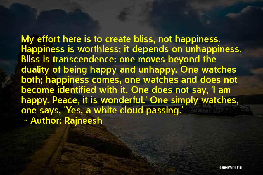 Rajneesh Quotes: My Effort Here Is To Create Bliss, Not Happiness. Happiness Is Worthless; It Depends On Unhappiness. Bliss Is Transcendence: One