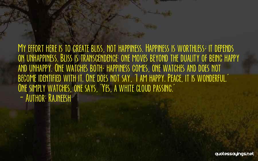 Rajneesh Quotes: My Effort Here Is To Create Bliss, Not Happiness. Happiness Is Worthless; It Depends On Unhappiness. Bliss Is Transcendence: One