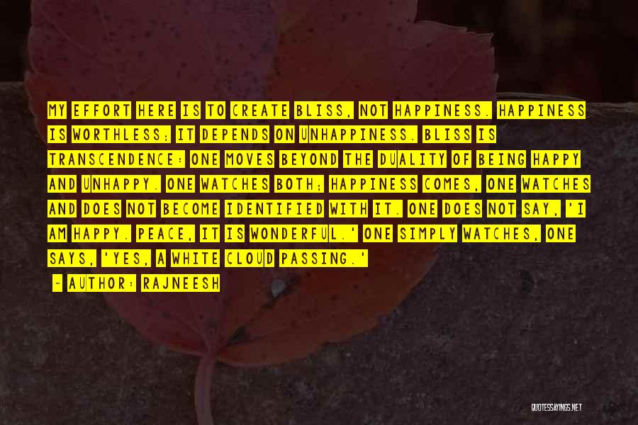 Rajneesh Quotes: My Effort Here Is To Create Bliss, Not Happiness. Happiness Is Worthless; It Depends On Unhappiness. Bliss Is Transcendence: One