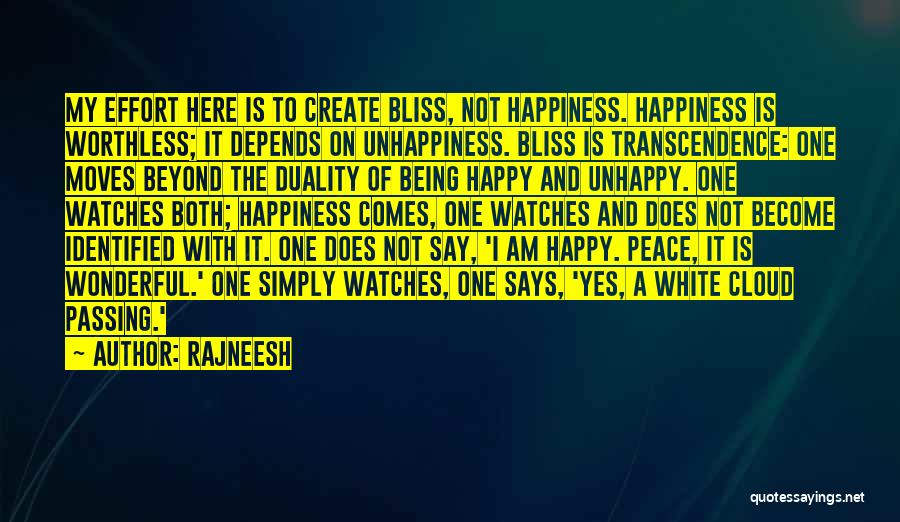 Rajneesh Quotes: My Effort Here Is To Create Bliss, Not Happiness. Happiness Is Worthless; It Depends On Unhappiness. Bliss Is Transcendence: One