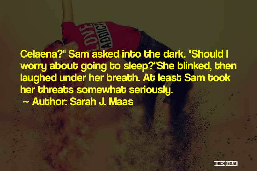 Sarah J. Maas Quotes: Celaena? Sam Asked Into The Dark. Should I Worry About Going To Sleep?she Blinked, Then Laughed Under Her Breath. At