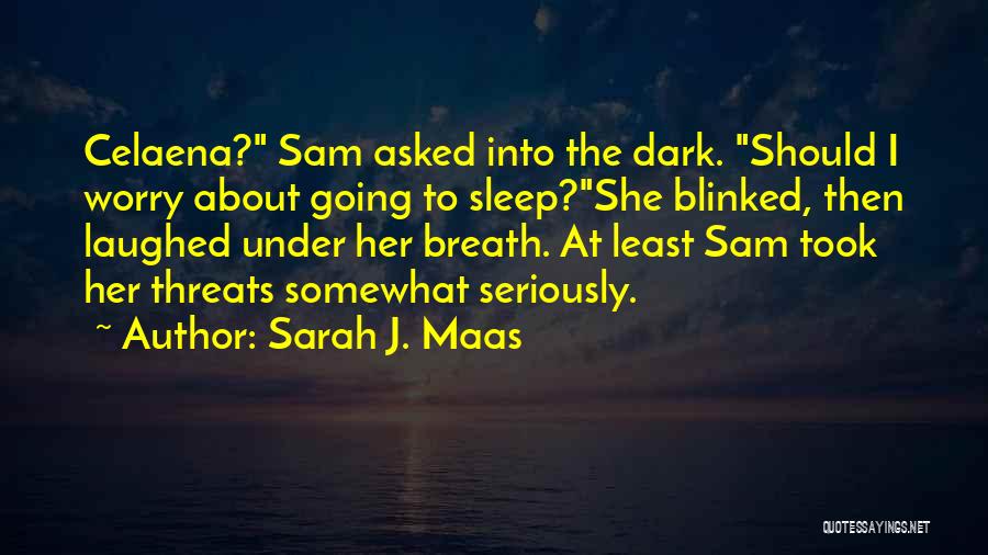 Sarah J. Maas Quotes: Celaena? Sam Asked Into The Dark. Should I Worry About Going To Sleep?she Blinked, Then Laughed Under Her Breath. At