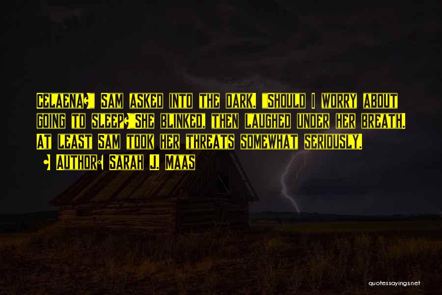 Sarah J. Maas Quotes: Celaena? Sam Asked Into The Dark. Should I Worry About Going To Sleep?she Blinked, Then Laughed Under Her Breath. At