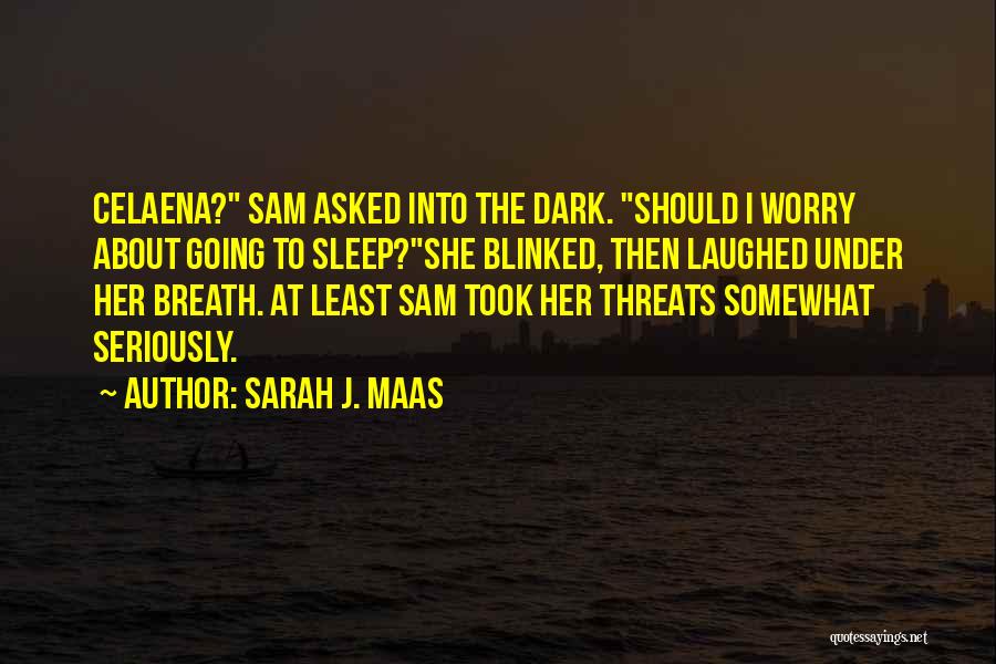 Sarah J. Maas Quotes: Celaena? Sam Asked Into The Dark. Should I Worry About Going To Sleep?she Blinked, Then Laughed Under Her Breath. At