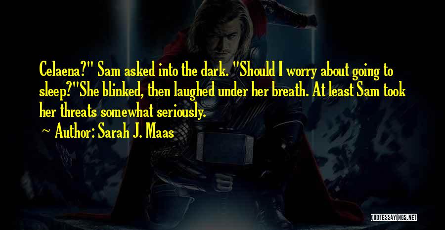 Sarah J. Maas Quotes: Celaena? Sam Asked Into The Dark. Should I Worry About Going To Sleep?she Blinked, Then Laughed Under Her Breath. At