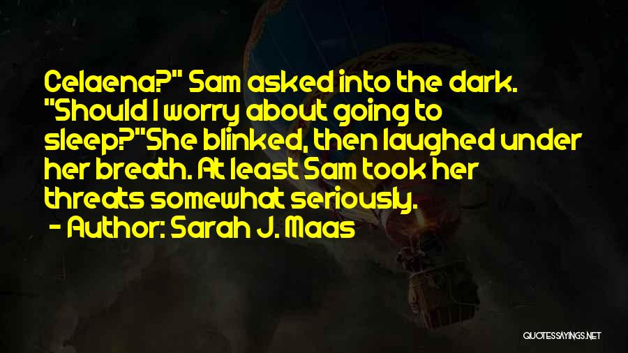 Sarah J. Maas Quotes: Celaena? Sam Asked Into The Dark. Should I Worry About Going To Sleep?she Blinked, Then Laughed Under Her Breath. At
