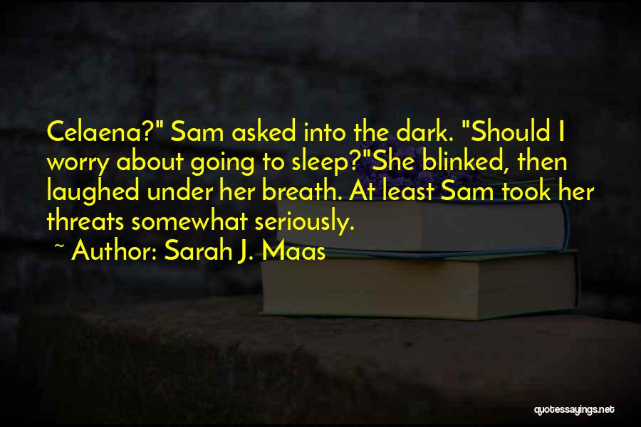 Sarah J. Maas Quotes: Celaena? Sam Asked Into The Dark. Should I Worry About Going To Sleep?she Blinked, Then Laughed Under Her Breath. At