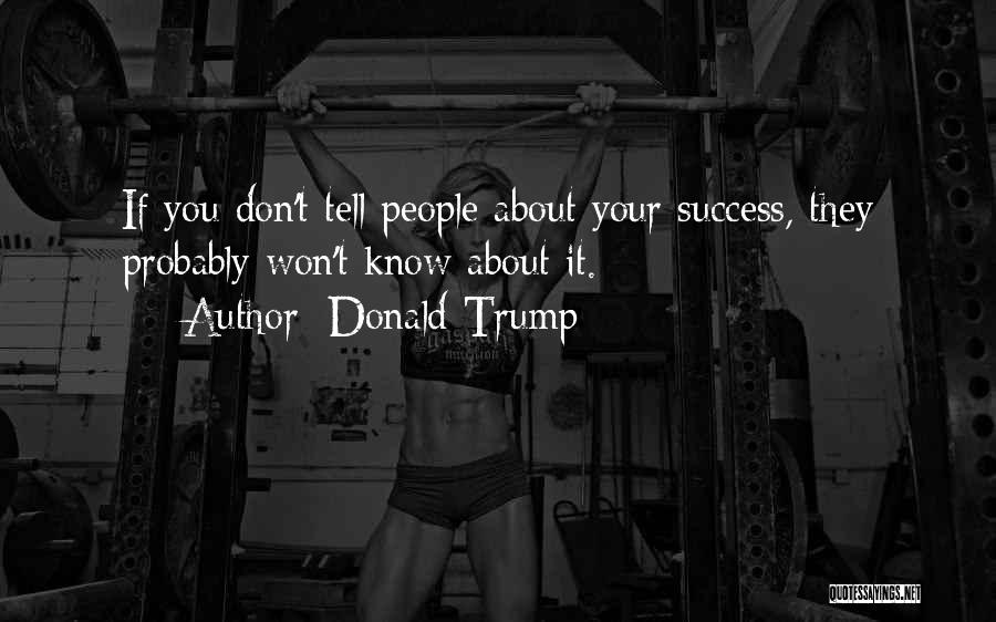 Donald Trump Quotes: If You Don't Tell People About Your Success, They Probably Won't Know About It.