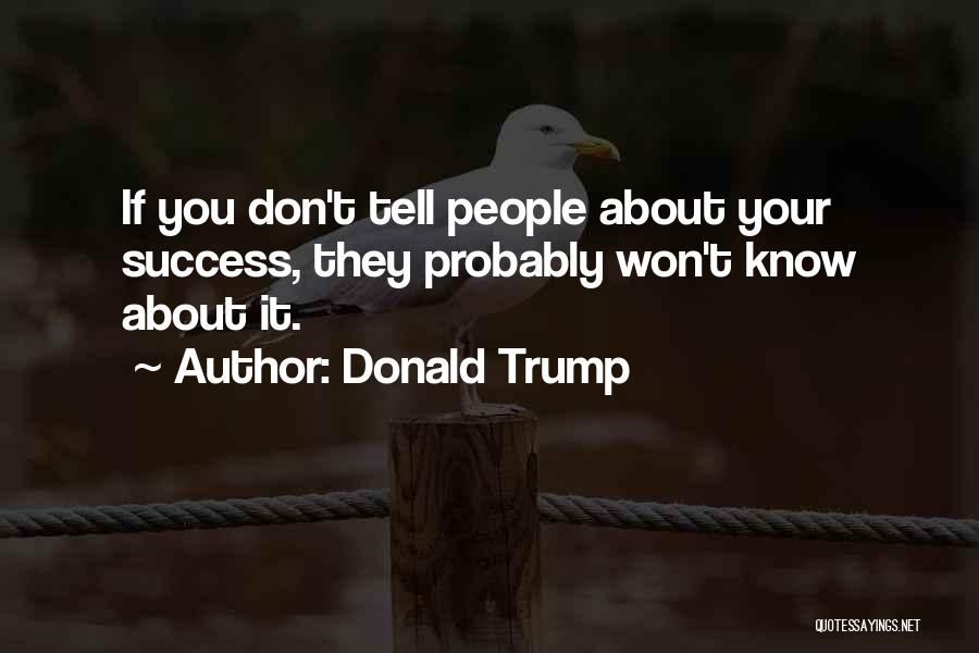 Donald Trump Quotes: If You Don't Tell People About Your Success, They Probably Won't Know About It.