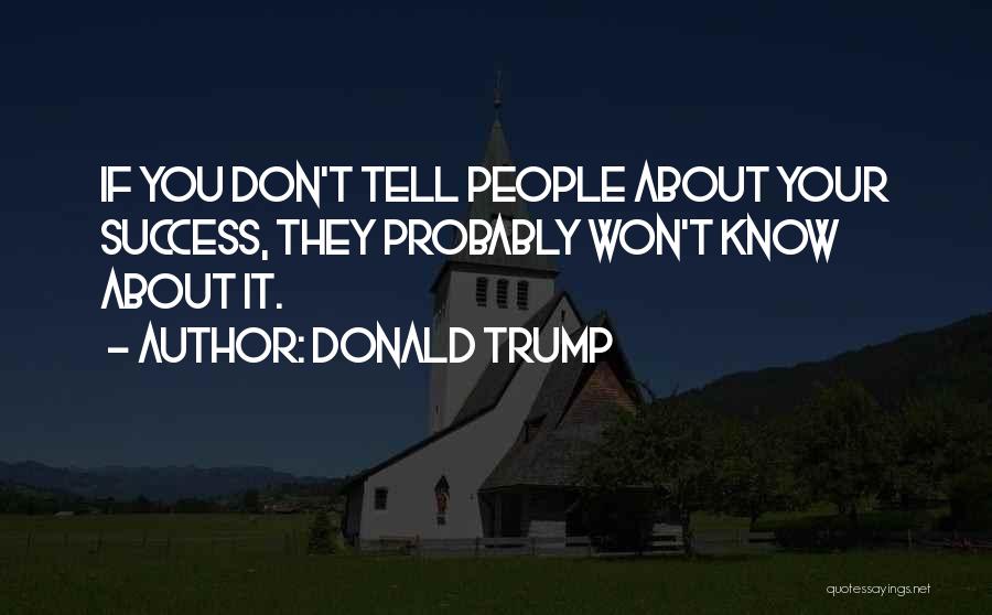 Donald Trump Quotes: If You Don't Tell People About Your Success, They Probably Won't Know About It.