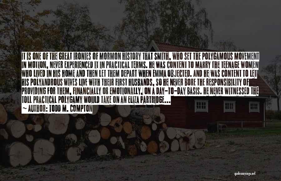 Todd M. Compton Quotes: It Is One Of The Great Ironies Of Mormon History That Smith, Who Set The Polygamous Movement In Motion, Never