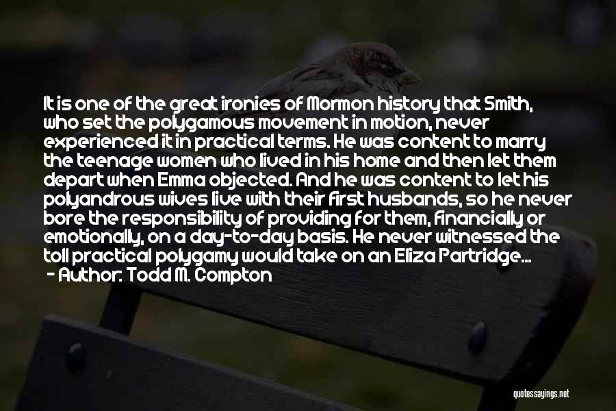 Todd M. Compton Quotes: It Is One Of The Great Ironies Of Mormon History That Smith, Who Set The Polygamous Movement In Motion, Never