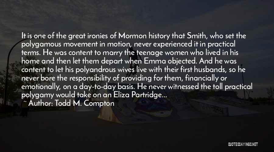 Todd M. Compton Quotes: It Is One Of The Great Ironies Of Mormon History That Smith, Who Set The Polygamous Movement In Motion, Never