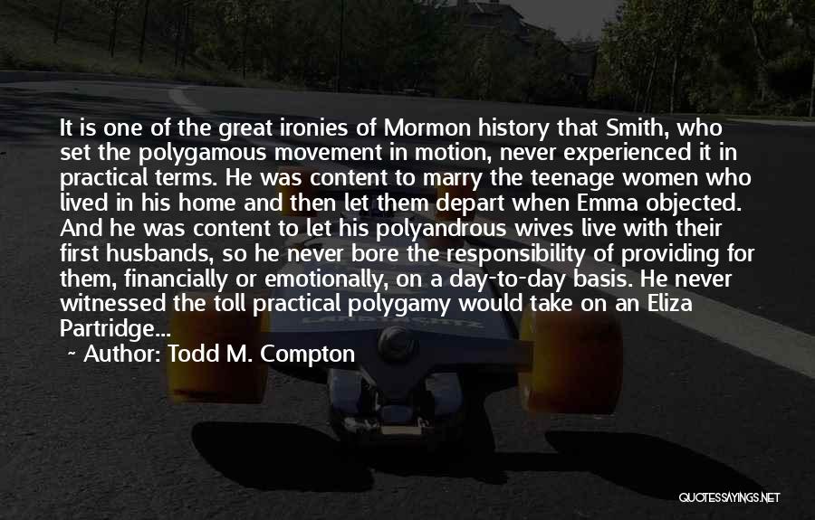 Todd M. Compton Quotes: It Is One Of The Great Ironies Of Mormon History That Smith, Who Set The Polygamous Movement In Motion, Never