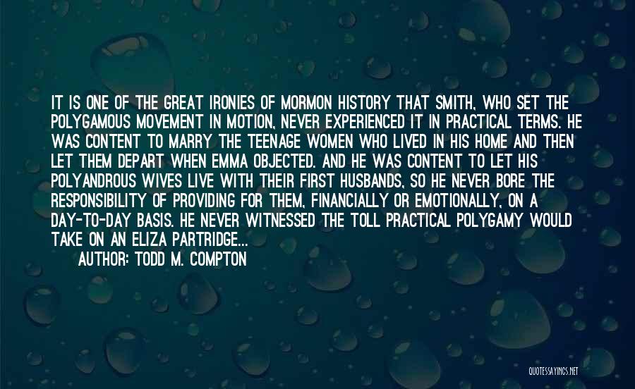 Todd M. Compton Quotes: It Is One Of The Great Ironies Of Mormon History That Smith, Who Set The Polygamous Movement In Motion, Never