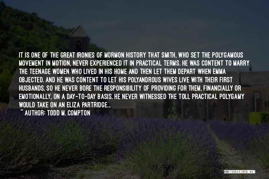 Todd M. Compton Quotes: It Is One Of The Great Ironies Of Mormon History That Smith, Who Set The Polygamous Movement In Motion, Never