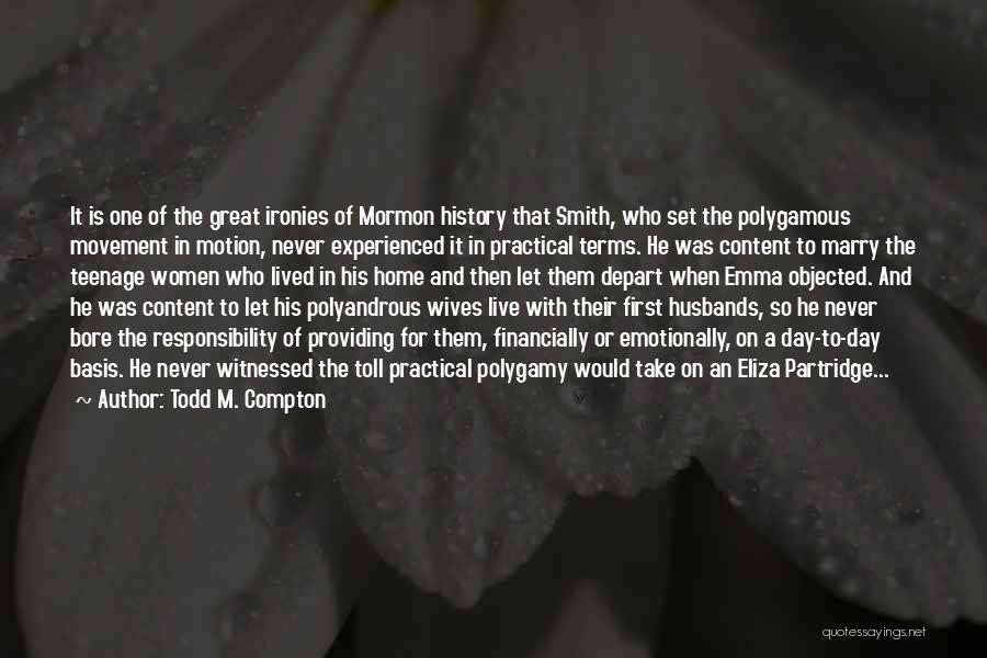 Todd M. Compton Quotes: It Is One Of The Great Ironies Of Mormon History That Smith, Who Set The Polygamous Movement In Motion, Never