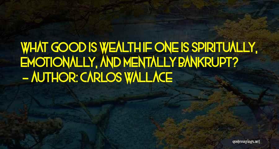 Carlos Wallace Quotes: What Good Is Wealth If One Is Spiritually, Emotionally, And Mentally Bankrupt?