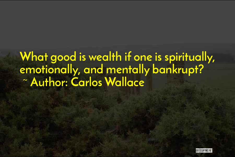 Carlos Wallace Quotes: What Good Is Wealth If One Is Spiritually, Emotionally, And Mentally Bankrupt?