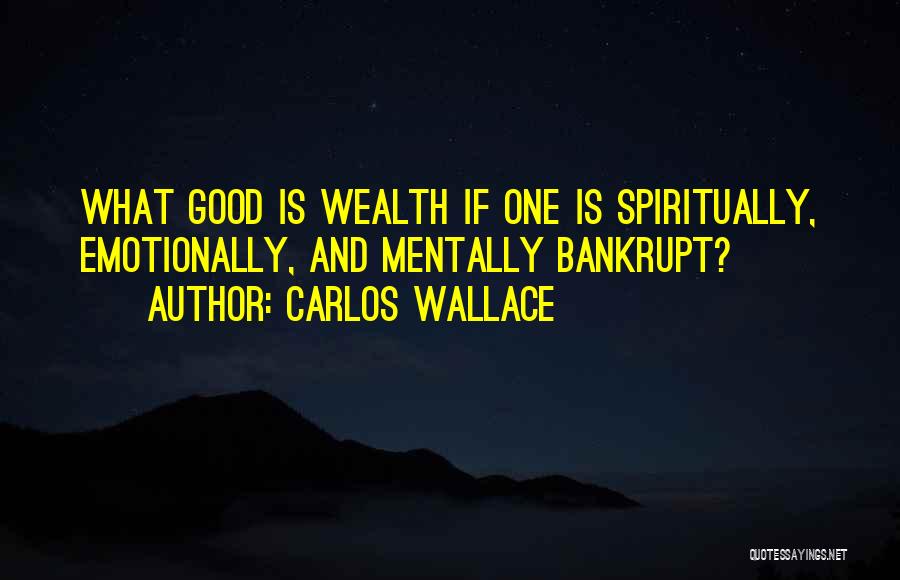 Carlos Wallace Quotes: What Good Is Wealth If One Is Spiritually, Emotionally, And Mentally Bankrupt?