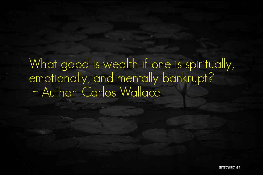 Carlos Wallace Quotes: What Good Is Wealth If One Is Spiritually, Emotionally, And Mentally Bankrupt?