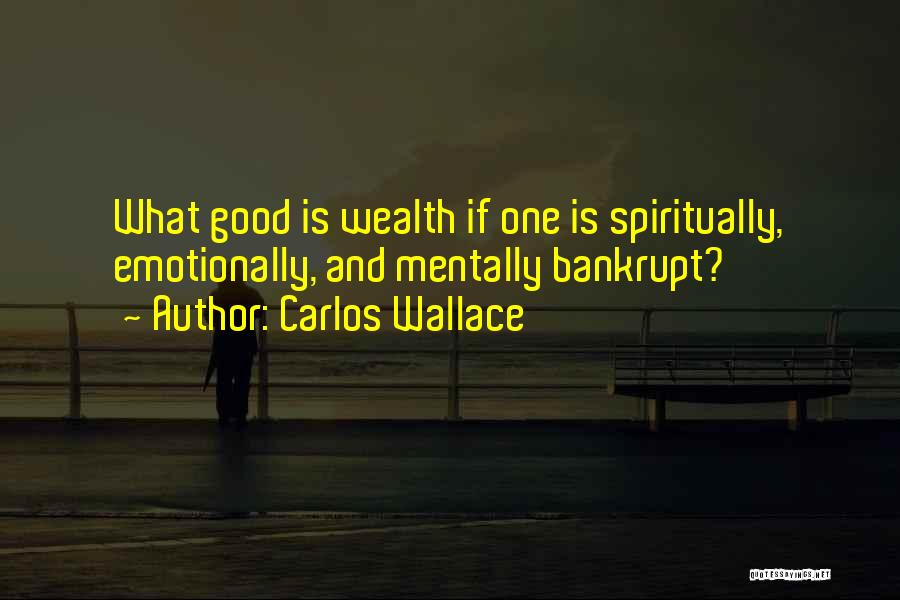 Carlos Wallace Quotes: What Good Is Wealth If One Is Spiritually, Emotionally, And Mentally Bankrupt?