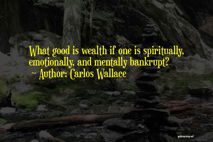 Carlos Wallace Quotes: What Good Is Wealth If One Is Spiritually, Emotionally, And Mentally Bankrupt?