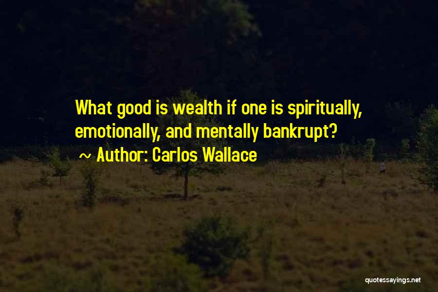 Carlos Wallace Quotes: What Good Is Wealth If One Is Spiritually, Emotionally, And Mentally Bankrupt?