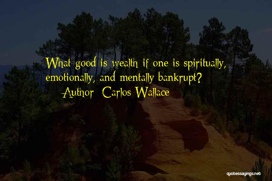 Carlos Wallace Quotes: What Good Is Wealth If One Is Spiritually, Emotionally, And Mentally Bankrupt?