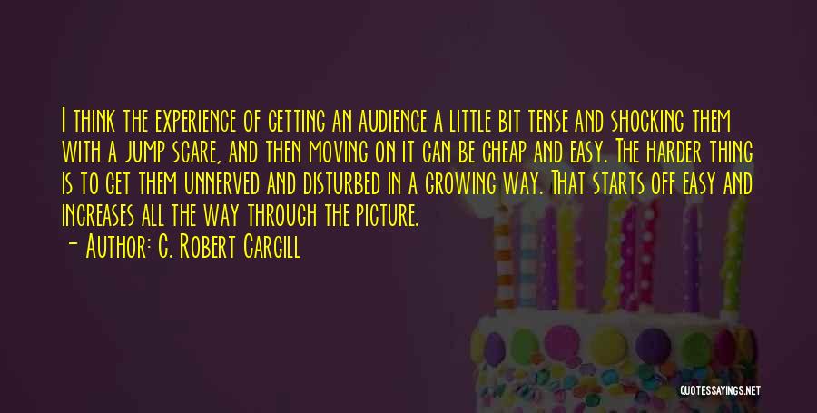 C. Robert Cargill Quotes: I Think The Experience Of Getting An Audience A Little Bit Tense And Shocking Them With A Jump Scare, And