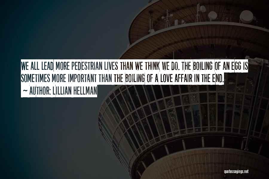 Lillian Hellman Quotes: We All Lead More Pedestrian Lives Than We Think We Do. The Boiling Of An Egg Is Sometimes More Important