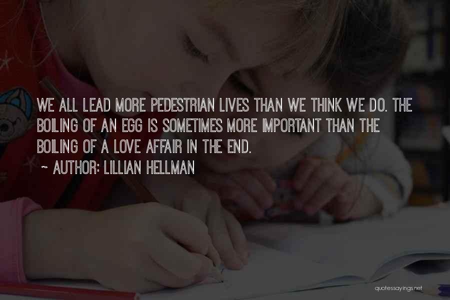 Lillian Hellman Quotes: We All Lead More Pedestrian Lives Than We Think We Do. The Boiling Of An Egg Is Sometimes More Important