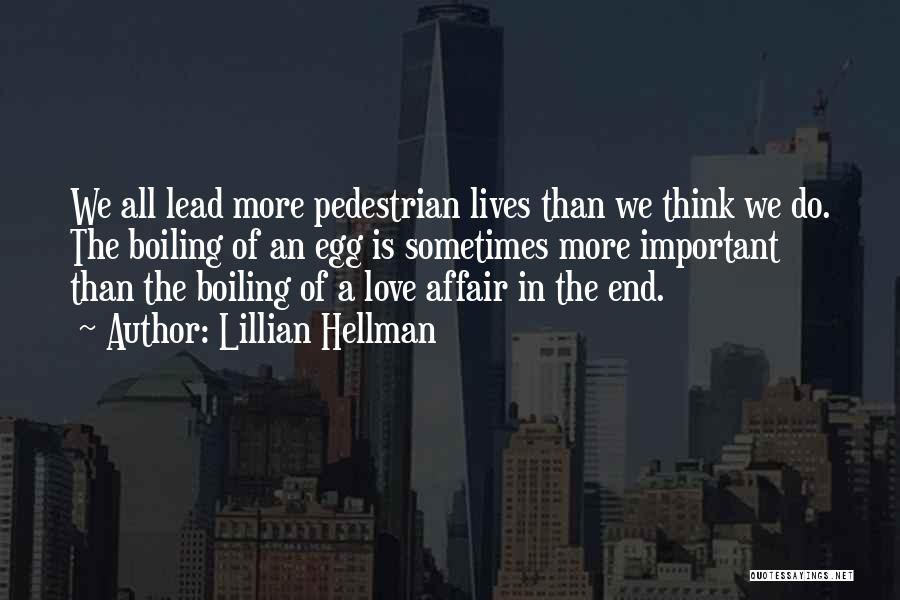 Lillian Hellman Quotes: We All Lead More Pedestrian Lives Than We Think We Do. The Boiling Of An Egg Is Sometimes More Important