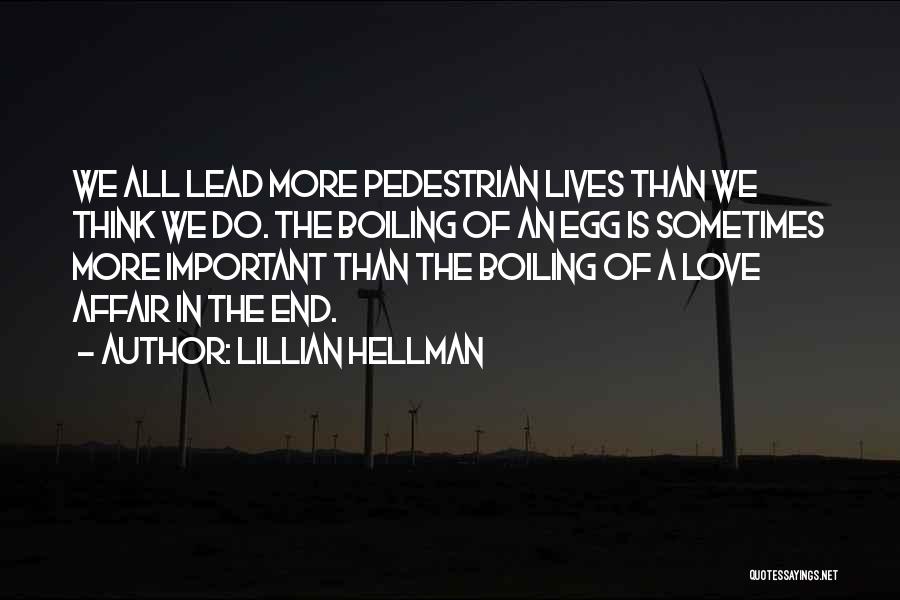 Lillian Hellman Quotes: We All Lead More Pedestrian Lives Than We Think We Do. The Boiling Of An Egg Is Sometimes More Important