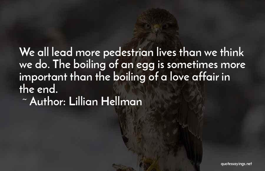 Lillian Hellman Quotes: We All Lead More Pedestrian Lives Than We Think We Do. The Boiling Of An Egg Is Sometimes More Important