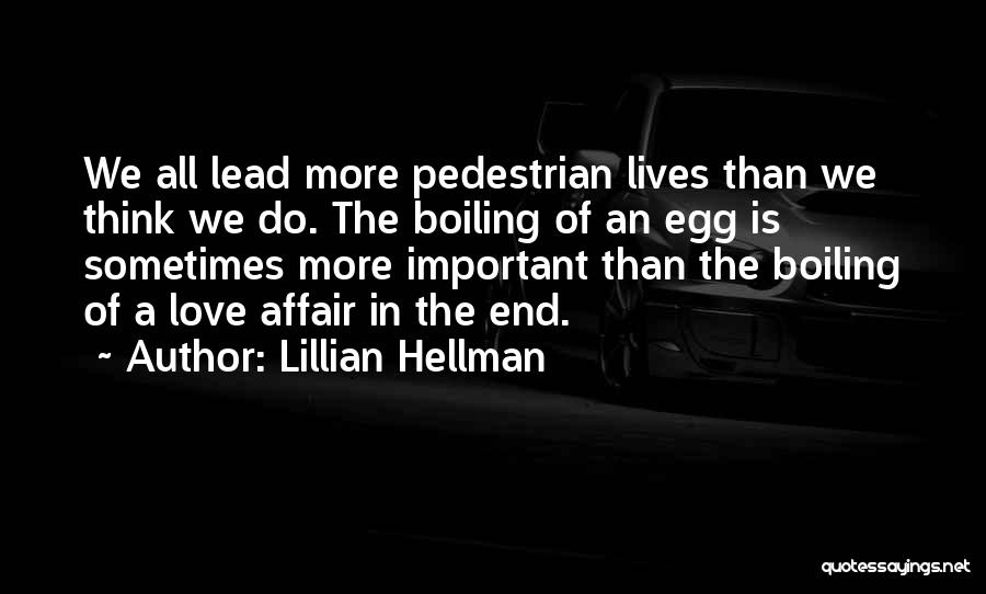 Lillian Hellman Quotes: We All Lead More Pedestrian Lives Than We Think We Do. The Boiling Of An Egg Is Sometimes More Important