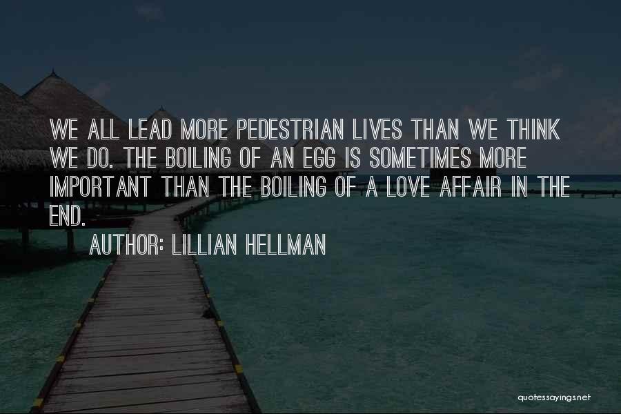 Lillian Hellman Quotes: We All Lead More Pedestrian Lives Than We Think We Do. The Boiling Of An Egg Is Sometimes More Important