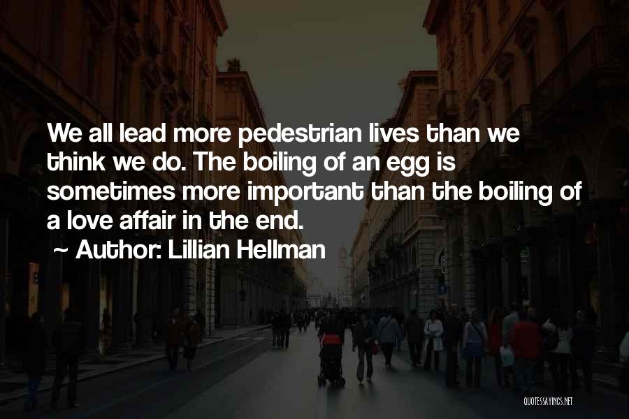 Lillian Hellman Quotes: We All Lead More Pedestrian Lives Than We Think We Do. The Boiling Of An Egg Is Sometimes More Important