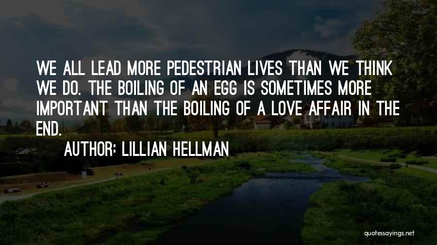 Lillian Hellman Quotes: We All Lead More Pedestrian Lives Than We Think We Do. The Boiling Of An Egg Is Sometimes More Important