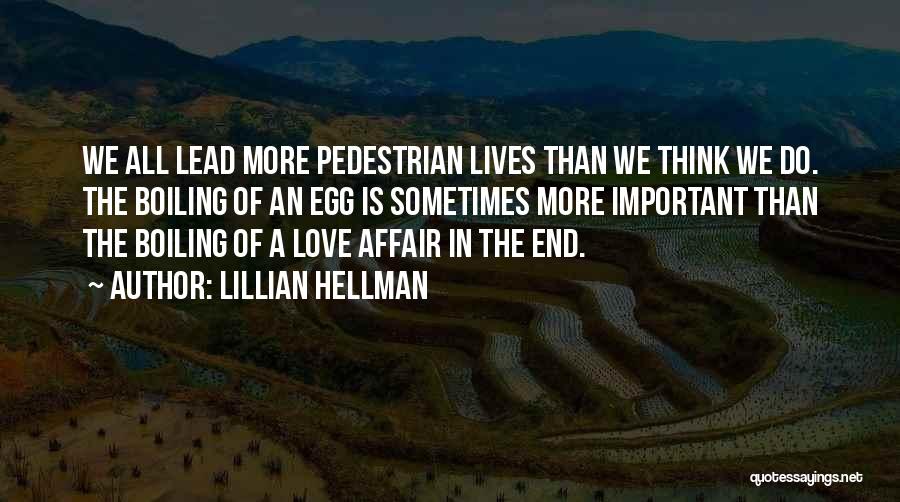 Lillian Hellman Quotes: We All Lead More Pedestrian Lives Than We Think We Do. The Boiling Of An Egg Is Sometimes More Important