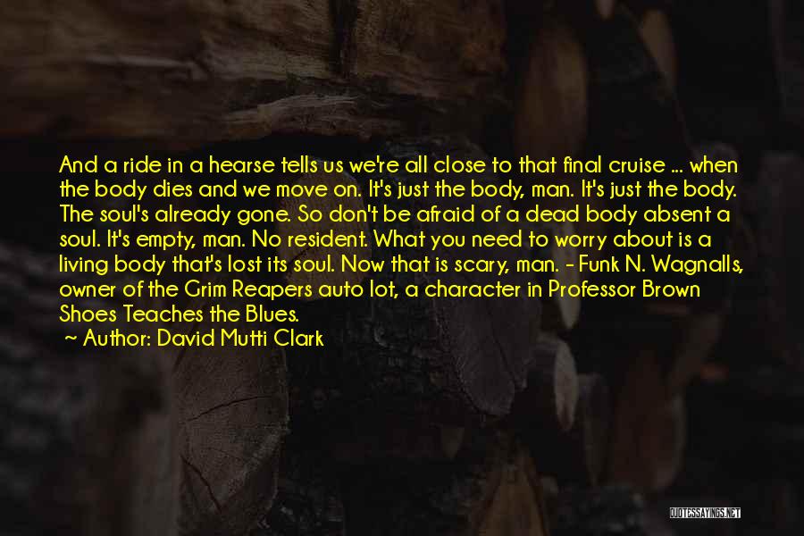 David Mutti Clark Quotes: And A Ride In A Hearse Tells Us We're All Close To That Final Cruise ... When The Body Dies