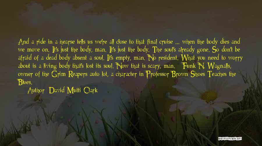 David Mutti Clark Quotes: And A Ride In A Hearse Tells Us We're All Close To That Final Cruise ... When The Body Dies