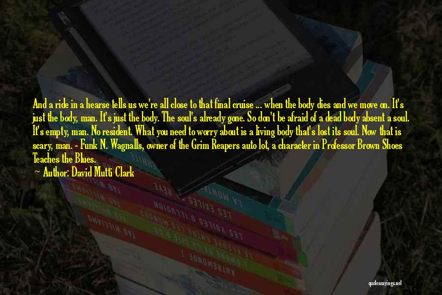 David Mutti Clark Quotes: And A Ride In A Hearse Tells Us We're All Close To That Final Cruise ... When The Body Dies