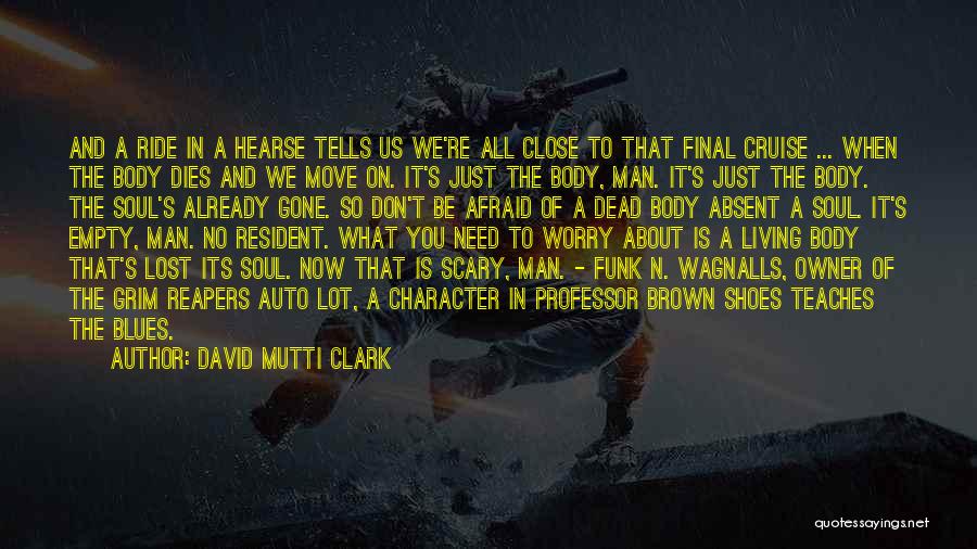 David Mutti Clark Quotes: And A Ride In A Hearse Tells Us We're All Close To That Final Cruise ... When The Body Dies