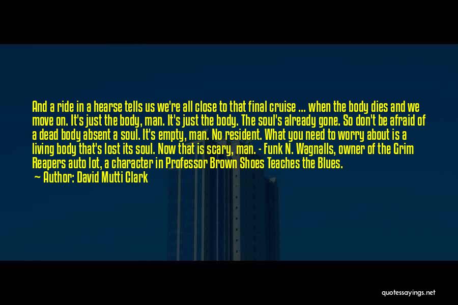 David Mutti Clark Quotes: And A Ride In A Hearse Tells Us We're All Close To That Final Cruise ... When The Body Dies