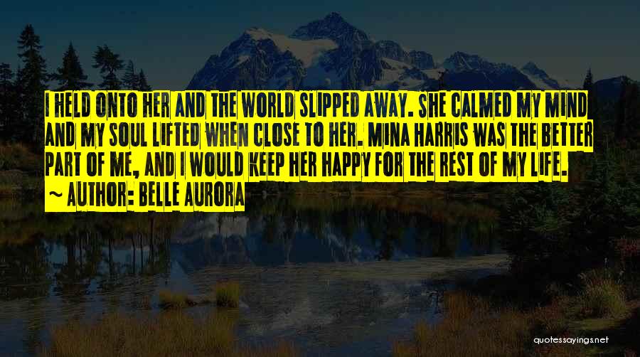 Belle Aurora Quotes: I Held Onto Her And The World Slipped Away. She Calmed My Mind And My Soul Lifted When Close To