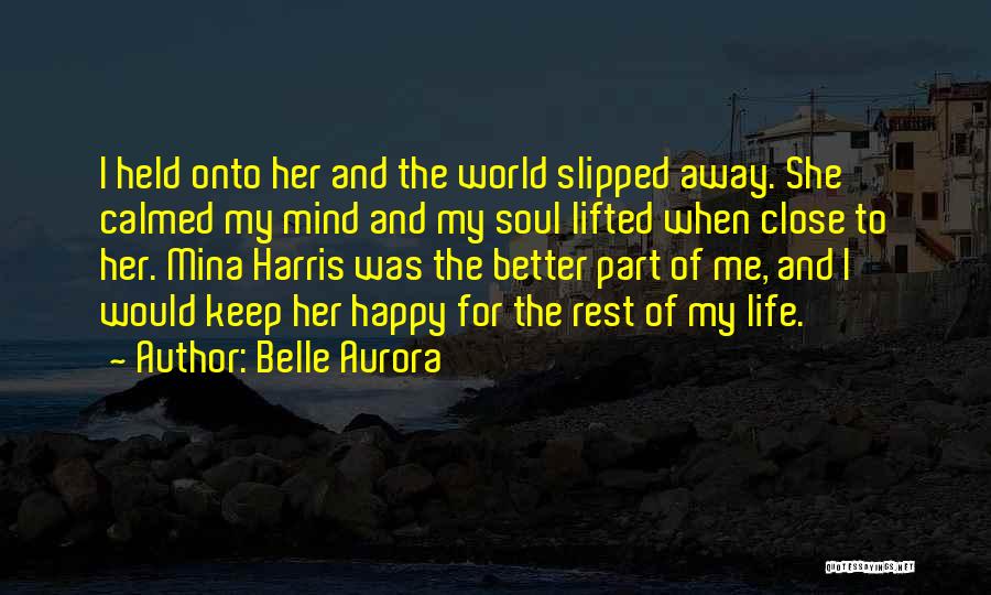 Belle Aurora Quotes: I Held Onto Her And The World Slipped Away. She Calmed My Mind And My Soul Lifted When Close To