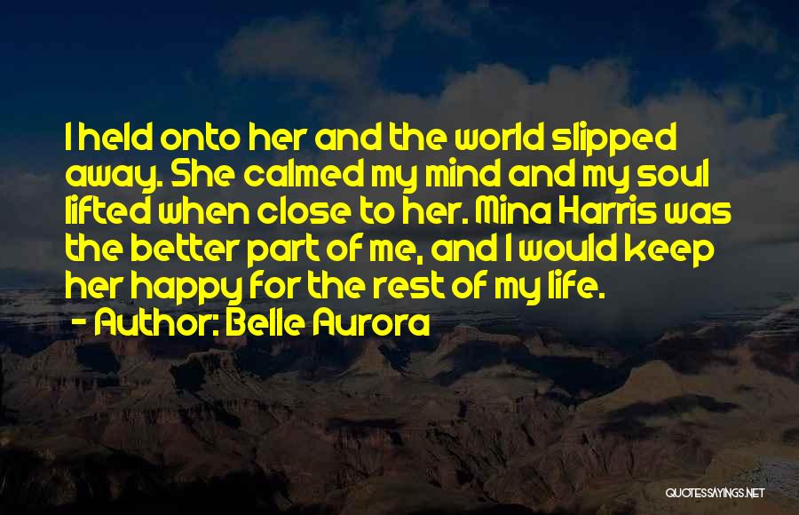 Belle Aurora Quotes: I Held Onto Her And The World Slipped Away. She Calmed My Mind And My Soul Lifted When Close To